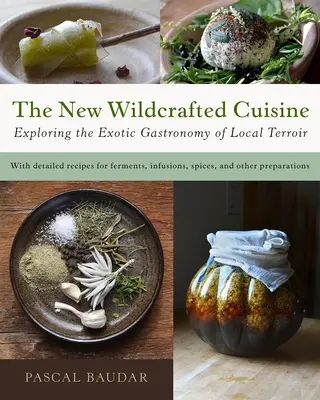 La nouvelle cuisine artisanale : A la découverte de la gastronomie exotique des terroirs locaux - The New Wildcrafted Cuisine: Exploring the Exotic Gastronomy of Local Terroir