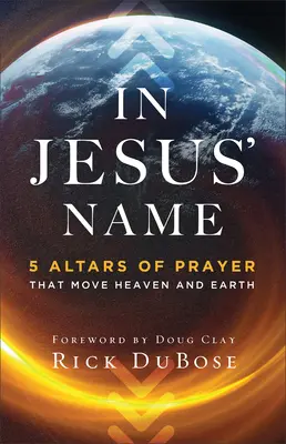 Au nom de Jésus : 5 autels de prière qui font bouger le ciel et la terre - In Jesus' Name: 5 Altars of Prayer That Move Heaven and Earth