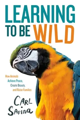 Apprendre à être sauvage (adaptation pour jeunes lecteurs) : Comment les animaux parviennent à la paix, créent la beauté et élèvent des familles - Learning to Be Wild (a Young Reader's Adaptation): How Animals Achieve Peace, Create Beauty, and Raise Families