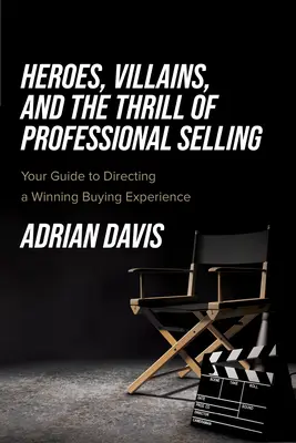 Les héros, les méchants et le plaisir de la vente professionnelle : Votre guide pour une expérience d'achat gagnante - Heroes, Villains, and the Thrill of Professional Selling: Your Guide to Directing a Winning Buying Experience