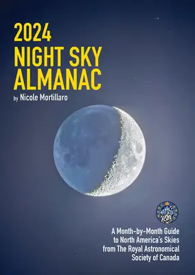 Almanach du ciel nocturne 2024 : Un guide mensuel du ciel nord-américain de la Société Royale d'Astronomie du Canada - 2024 Night Sky Almanac: A Month-By-Month Guide to North America's Skies from the Royal Astronomical Society of Canada