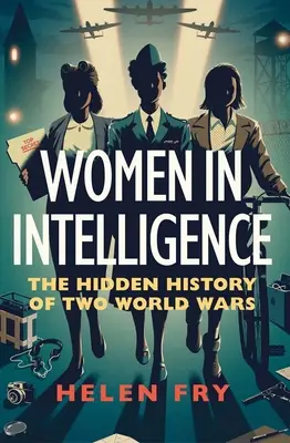 Les femmes dans le renseignement : L'histoire cachée de deux guerres mondiales - Women in Intelligence: The Hidden History of Two World Wars