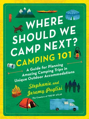 Où devrions-nous camper ensuite? : Camping 101 : un guide pour planifier des séjours de camping extraordinaires dans des hébergements de plein air uniques - Where Should We Camp Next?: Camping 101: A Guide for Planning Amazing Camping Trips in Unique Outdoor Accommodations