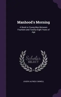 Le matin de l'âge d'homme : Un livre pour les jeunes hommes de quatorze à vingt-huit ans - Manhood's Morning: A Book to Young Men Between Fourteen and Twenty-Eight Years of Age