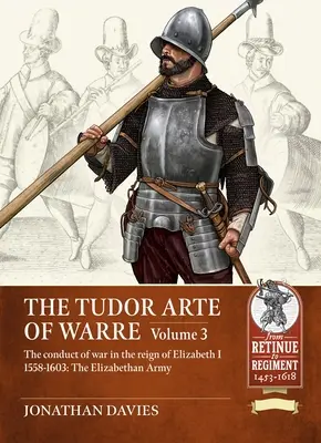 Tudor Arte of Warre - La conduite de la guerre sous le règne d'Elizabeth I 1558-1603. Campagnes et batailles - Tudor Arte of Warre - The conduct of war in the reign of Elizabeth I 1558-1603. Campaigns and Battles