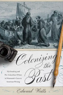 Coloniser le passé : Mythmaking and Pre-Columbian Whites in Nineteenth-Century American Writing (La fabrication de mythe et les Blancs précolombiens dans les écrits américains du dix-neuvième siècle) - Colonizing the Past: Mythmaking and Pre-Columbian Whites in Nineteenth-Century American Writing
