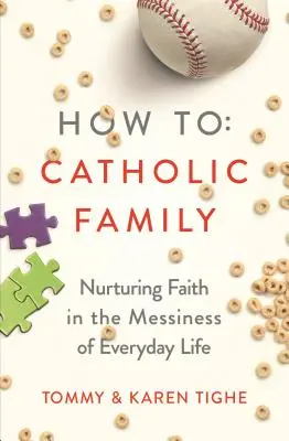 How to Catholic Family : Nourrir la foi dans le désordre de la vie quotidienne - How to Catholic Family: Nurturing Faith in the Messiness of Everyday Life