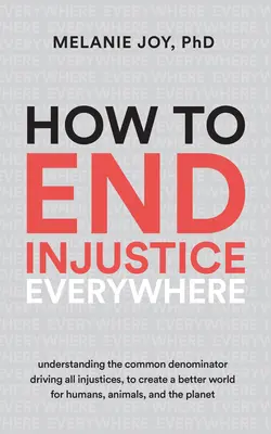 Comment mettre fin à l'injustice partout : Comprendre le dénominateur commun à toutes les injustices pour créer un monde meilleur pour les humains, les animaux et la planète. - How to End Injustice Everywhere: Understanding the Common Denominator Driving All Injustices, to Create a Better World for Humans, Animals, and the Pl