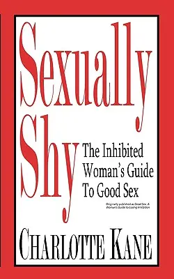 Sexuellement timide : Le guide de la femme inhibée pour une bonne sexualité - Sexually Shy: The Inhibited Woman's Guide To Good Sex