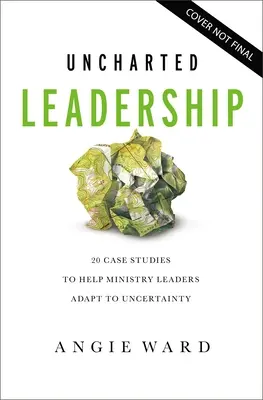 Uncharted Leadership : 20 études de cas pour aider les leaders ministériels à s'adapter à l'incertitude - Uncharted Leadership: 20 Case Studies to Help Ministry Leaders Adapt to Uncertainty