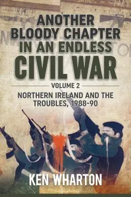 Un autre chapitre sanglant d'une guerre civile sans fin : Volume 2 - L'Irlande du Nord et les troubles 1988-90 - Another Bloody Chapter in an Endless Civil War: Volume 2 - Northern Ireland and the Troubles 1988-90