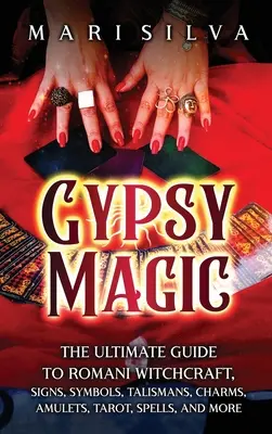 Gypsy Magic : Le guide ultime de la sorcellerie romani, des signes, des symboles, des talismans, des charmes, des amulettes, du tarot, des sorts, et plus encore. - Gypsy Magic: The Ultimate Guide to Romani Witchcraft, Signs, Symbols, Talismans, Charms, Amulets, Tarot, Spells, and More