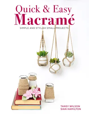 Macramé rapide et facile : Petits projets simples et élégants - Quick & Easy Macrame: Simple and Stylish Small Projects