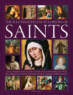 L'encyclopédie illustrée des saints : L'encyclopédie illustrée des saints : un guide qui fait autorité sur la vie et l'œuvre de plus de 300 saints chrétiens - The Illustrated Encyclopedia of Saints: An Authoritative Guide to the Lives and Works of Over 300 Christian Saints