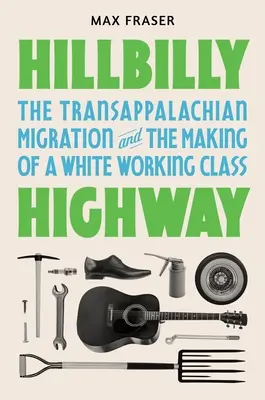 Hillbilly Highway : La migration transappalachienne et la création d'une classe ouvrière blanche - Hillbilly Highway: The Transappalachian Migration and the Making of a White Working Class