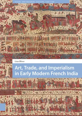 Art, commerce et impérialisme dans l'Inde française du début des temps modernes - Art, Trade, and Imperialism in Early Modern French India