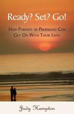 Prêt ? Prêt ? Partez ! Comment les parents de prodigues peuvent reprendre leur vie en main - Ready? Set? Go!: How Parents of Prodigals Can Get On With Their Lives
