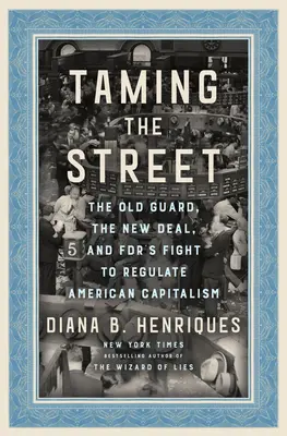 Apprivoiser la rue : La vieille garde, le New Deal et la lutte de la Fdr pour réguler le capitalisme américain - Taming the Street: The Old Guard, the New Deal, and Fdr's Fight to Regulate American Capitalism