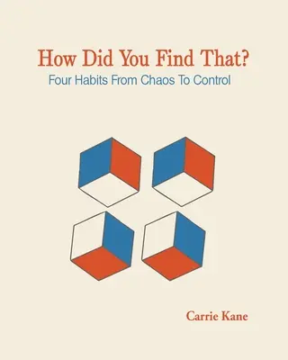 Comment avez-vous trouvé cela? : Quatre habitudes du chaos au contrôle - How Did You Find That ?: Four Habits From Chaos To Control