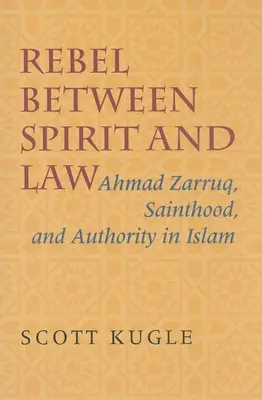 Rebelle entre l'esprit et la loi : Ahmad Zarruq, la sainteté et l'autorité dans l'islam - Rebel Between Spirit and Law: Ahmad Zarruq, Sainthood, and Authority in Islam