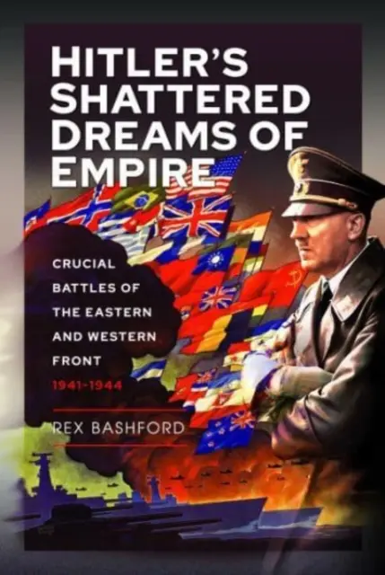 Les rêves d'empire brisés d'Hitler : Les batailles cruciales des fronts de l'Est et de l'Ouest 1941-1944 - Hitler's Shattered Dreams of Empire: Crucial Battles of the Eastern and Western Front 1941-1944