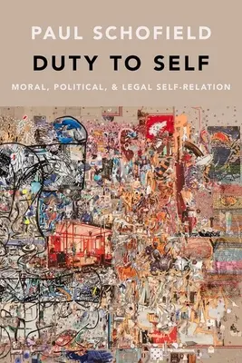 Duty to Self : Moral, Political, and Legal Self-Relation (Le devoir envers soi-même : relation morale, politique et juridique avec soi-même) - Duty to Self: Moral, Political, and Legal Self-Relation