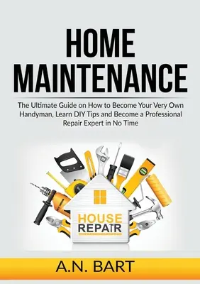 Entretien de la maison : Le guide ultime pour devenir votre propre homme à tout faire, apprendre des astuces de bricolage et devenir un expert en réparations professionnelles. - Home Maintenance: The Ultimate Guide on How to Become Your Very Own Handyman, Learn DIY Tips and Become a Professional Repair Expert in
