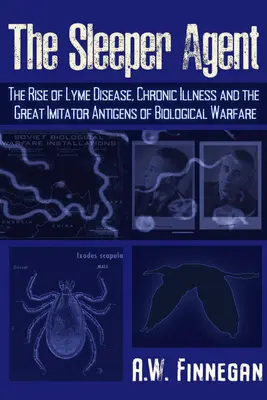 L'agent dormant : L'essor de la maladie de Lyme, des maladies chroniques et des grands antigènes imitateurs de la guerre biologique - The Sleeper Agent: The Rise of Lyme Disease, Chronic Illness, and the Great Imitator Antigens of Biological Warfare
