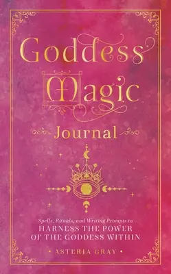 Journal de la Déesse Magique : Les sorts, les rituels et les suggestions d'écriture pour exploiter le pouvoir de la déesse qui sommeille en vous - Goddess Magic Journal: Spells, Rituals, and Writing Prompts to Harness the Power of the Goddess Within