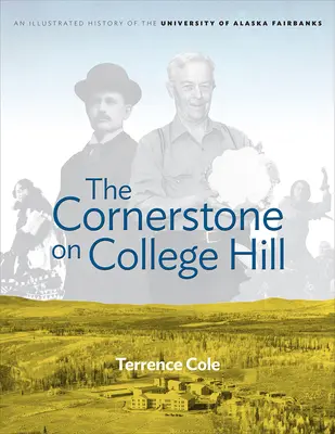 La pierre angulaire de College Hill : Une histoire illustrée de l'Université d'Alaska Fairbanks - The Cornerstone on College Hill: An Illustrated History of the University of Alaska Fairbanks