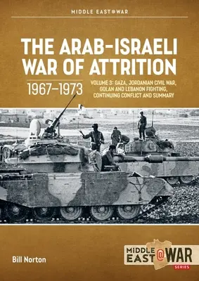 La guerre d'usure israélo-arabe, 1967-1973 : Volume 3 : Gaza, guerre civile jordanienne, combats au Golan et au Liban, conflit continu et résumé - The Arab-Israeli War of Attrition, 1967-1973: Volume 3: Gaza, Jordanian Civil War, Golan and Lebanon Fighting, Continuing Conflict and Summary