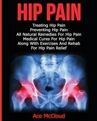 Douleur à la hanche : Traitement de la douleur à la hanche : Prévention de la douleur à la hanche, Remèdes naturels pour la douleur à la hanche, Remèdes médicaux pour la douleur à la hanche, Avec l'exercice. - Hip Pain: Treating Hip Pain: Preventing Hip Pain, All Natural Remedies For Hip Pain, Medical Cures For Hip Pain, Along With Exer