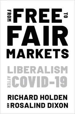 From Free to Fair Markets - Liberalism after Covid (Holden Richard (Professor of Economics Professor of Economics University of New South Wales))