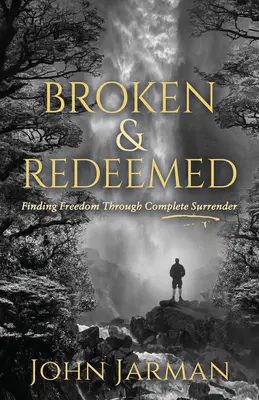 Brisé et racheté : Trouver la liberté par l'abandon total - Broken and Redeemed: Finding Freedom Through Complete Surrender