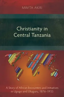 Le christianisme en Tanzanie centrale : Une histoire de rencontres et d'initiatives africaines à Ugogo et Ukaguru, 1876-1933 - Christianity in Central Tanzania: A Story of African Encounters and Initiatives in Ugogo and Ukaguru, 1876-1933