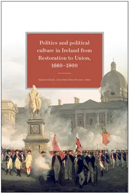 Politique et culture politique en Irlande de la Restauration à l'Union, 1660-1800 : Essais en l'honneur de Jacqueline Hill - Politics and Political Culture in Ireland from Restoration to Union, 1660-1800: Essays in Honour of Jacqueline Hill