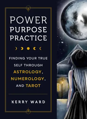 Pouvoir, but, pratique : Trouver son vrai moi grâce à l'astrologie, la numérologie et le tarot - Power, Purpose, Practice: Finding Your True Self Through Astrology, Numerology, and Tarot