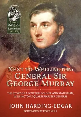 A côté de Wellington : Le général Sir George Murray : L'histoire d'un soldat et homme d'État écossais, quartier-maître général de Wellington - Next to Wellington: General Sir George Murray: The Story of a Scottish Soldier and Statesman, Wellington's Quartermaster General