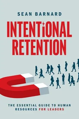 La rétention intentionnelle : Le guide essentiel des ressources humaines pour les dirigeants - Intentional Retention: The Essential Guide to Human Resources for Leaders