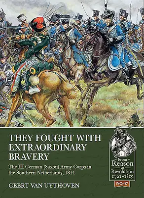 Ils ont combattu avec une bravoure extraordinaire : Le IIIe corps d'armée allemand (saxon) dans les Pays-Bas méridionaux, 1814 - They Fought with Extraordinary Bravery: The III German (Saxon) Army Corps in the Southern Netherlands, 1814