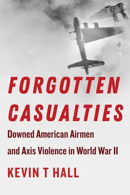 Forgotten Casualties : Les aviateurs américains abattus et la violence de l'Axe pendant la Seconde Guerre mondiale - Forgotten Casualties: Downed American Airmen and Axis Violence in World War II