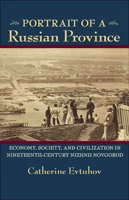 Portrait d'une province russe : économie, société et civilisation à Nijni Novgorod au XIXe siècle - Portrait of a Russian Province: Economy, Society, and Civilization in Nineteenth-Century Nizhnii Novgorod