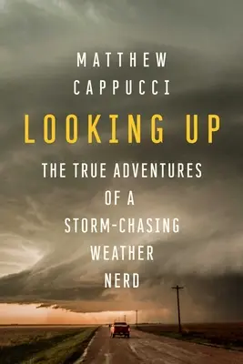 Looking Up : Les vraies aventures d'un passionné de météorologie à la recherche d'une tempête - Looking Up: The True Adventures of a Storm-Chasing Weather Nerd