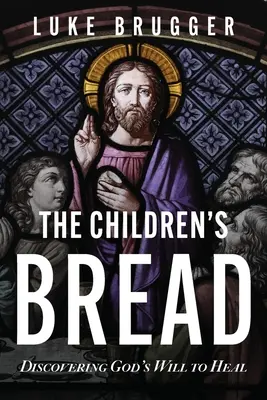 Le pain des enfants : Découvrir la volonté de guérison de Dieu - The Children's Bread: Discovering God's Will to Heal