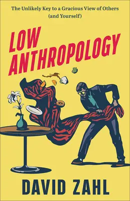 Anthropologie basse : La clé improbable d'une vision bienveillante des autres (et de soi-même) - Low Anthropology: The Unlikely Key to a Gracious View of Others (and Yourself)