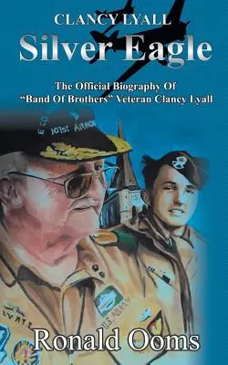 Silver Eagle - La biographie officielle de Clancy Lyall, vétéran de Band of Brothers - Silver Eagle - The Official Biography of Band of Brothers Veteran Clancy Lyall