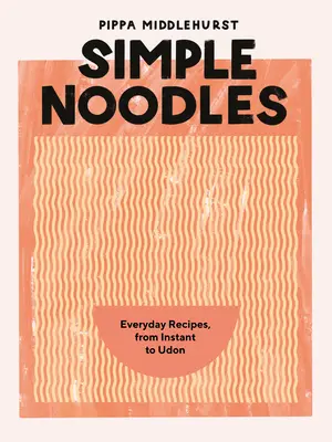 Les nouilles simples : Recettes de tous les jours, des nouilles instantanées aux nouilles Udon - Simple Noodles: Everyday Recipes, from Instant to Udon