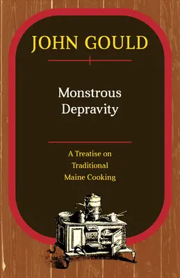 Monstrueuse dépravation : Un traité sur la cuisine traditionnelle du Maine - Monstrous Depravity: A Treatise on Traditional Maine Cooking