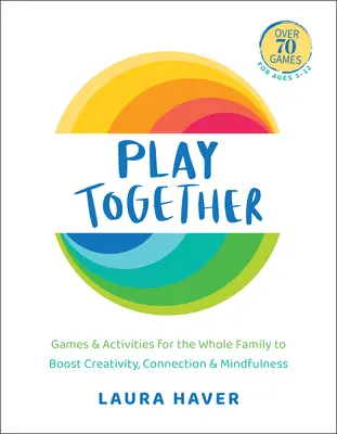 Jouer ensemble : Jeux et activités pour toute la famille afin de stimuler la créativité, la connexion et la pleine conscience - Play Together: Games & Activities for the Whole Family to Boost Creativity, Connection & Mindfulness