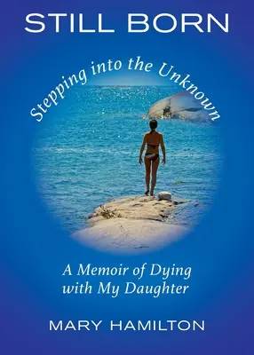 Still Born - Stepping into the Unknown : Les mémoires d'une mort avec ma fille - Still Born - Stepping into the Unknown: A Memoir of Dying with My Daughter